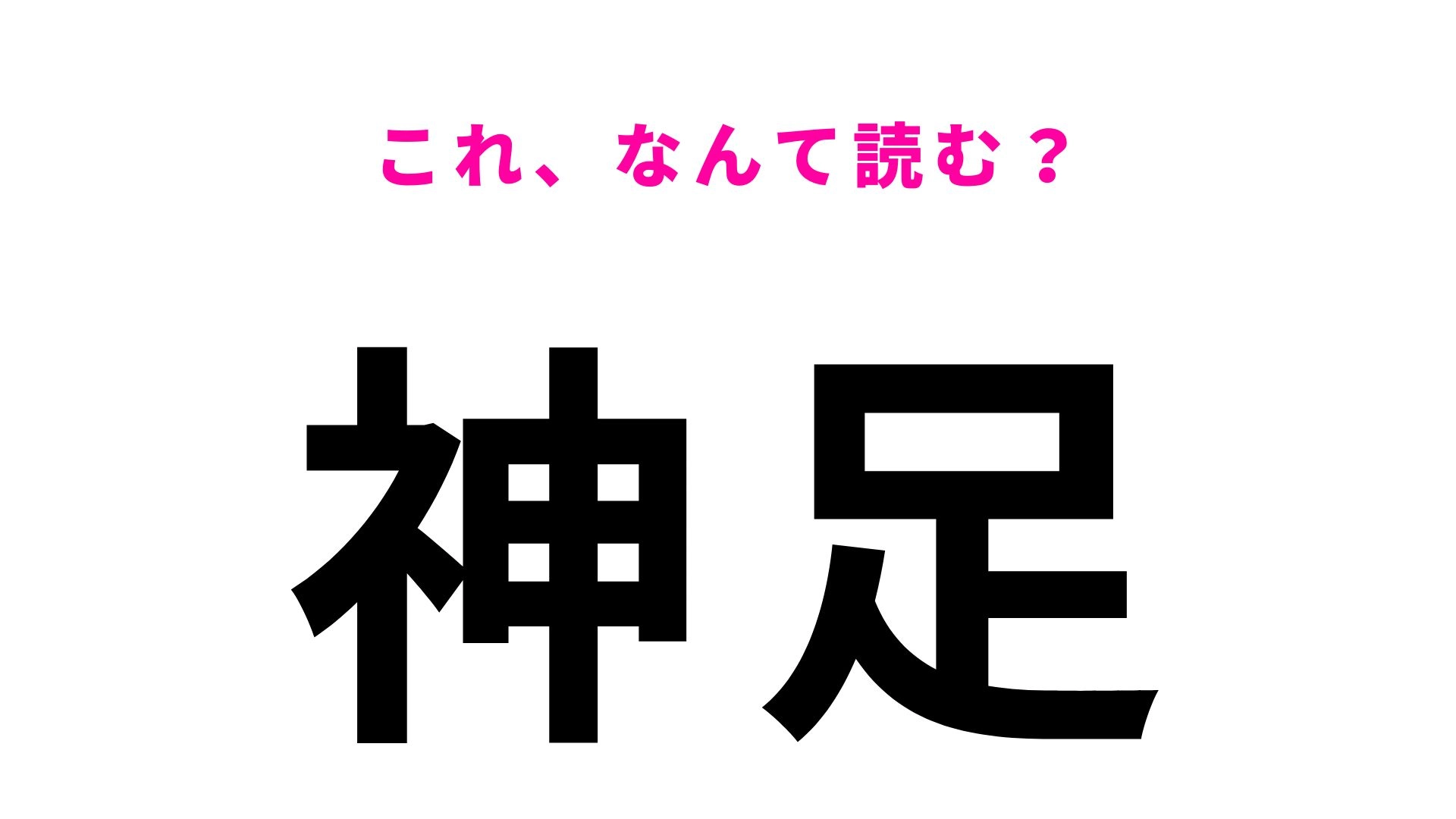 【漢字クイズ】「神足」はなんて読む？「かみあし」ではないんです！
