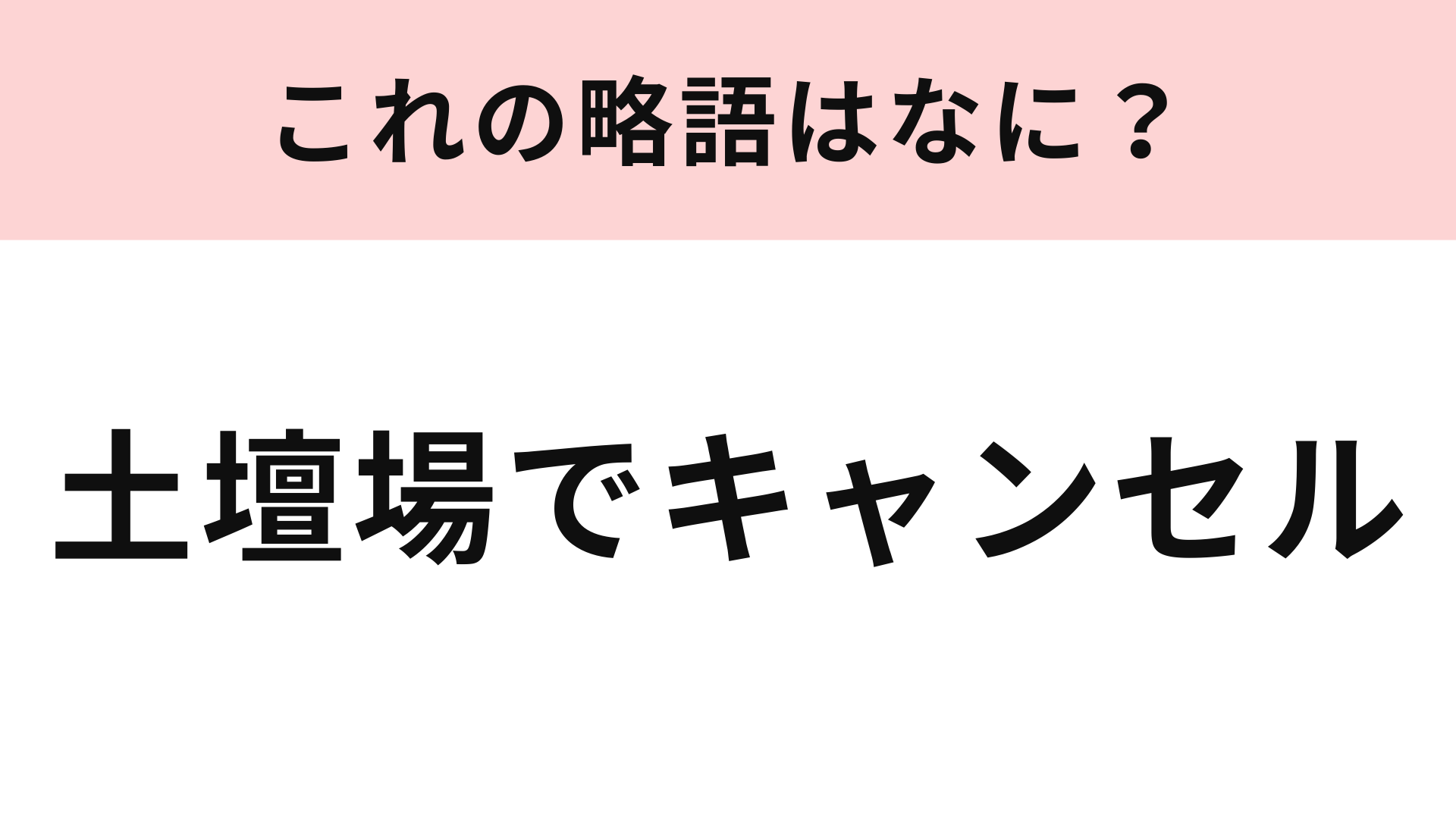 「土壇場でキャンセル」の略語は？わからない人は声に出して読んでみよう！