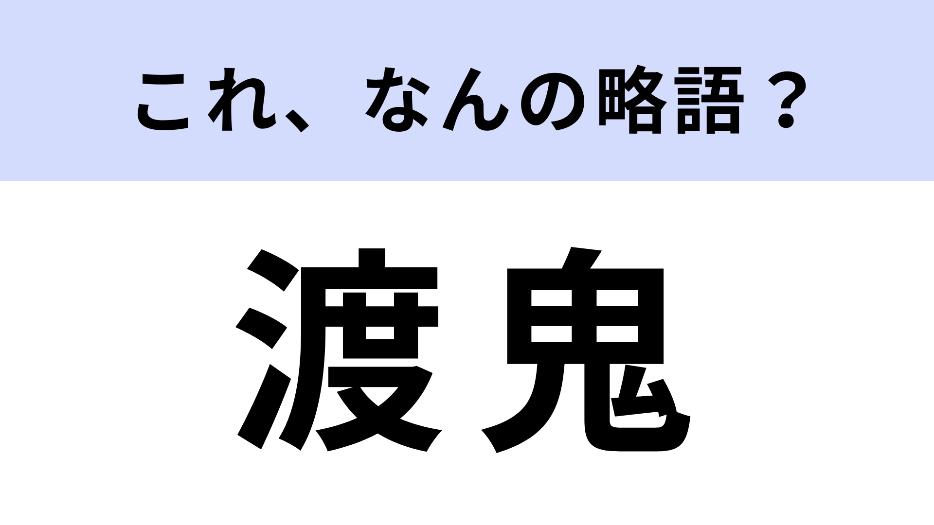 「渡鬼」はなんの略？あなたも知っているはず！【略語クイズ】