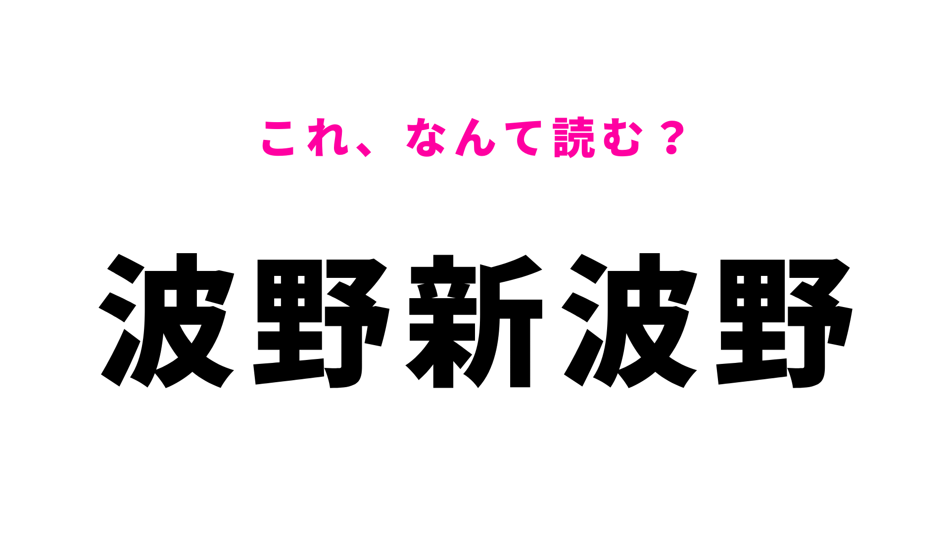 「波野新波野」はなんて読む？ゲシュタルト崩壊しそう…