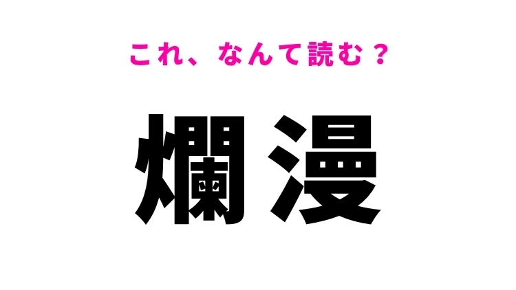 【漢字クイズ】「爛漫」はなんて読む？覚えておきたい難読漢字！
