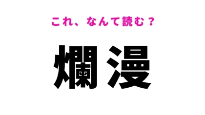 【漢字クイズ】「爛漫」はなんて読む？覚えておきたい難読漢字！