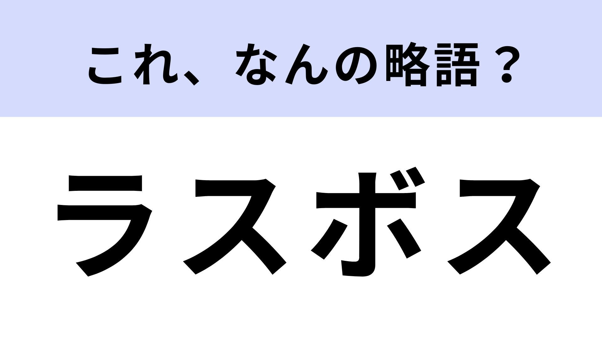 「ラスボス」はなんの略？倒せたらうれしいもの！