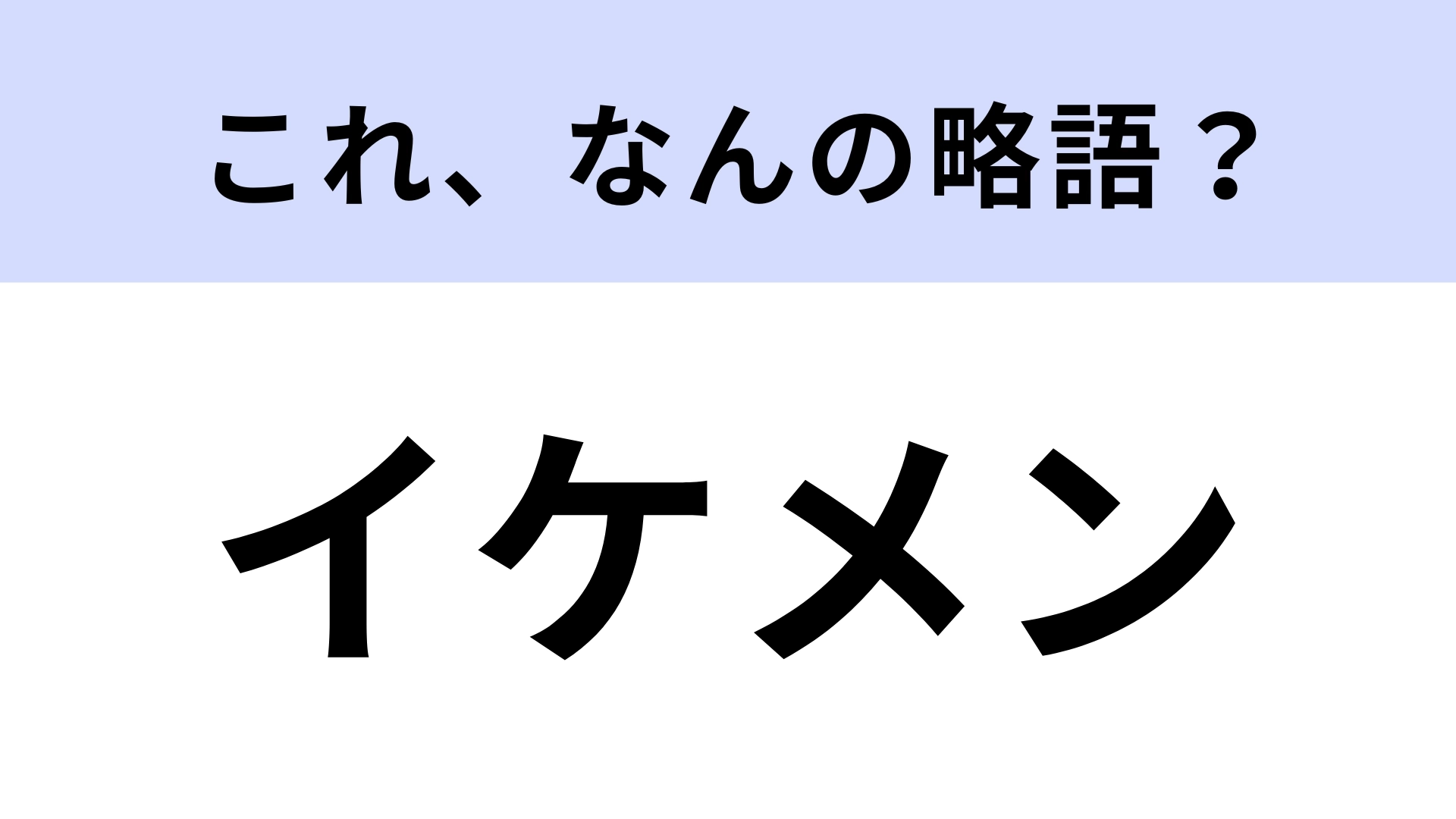 「イケメン」はなんの略？よく使うのに初耳だった…！【略語クイズ】