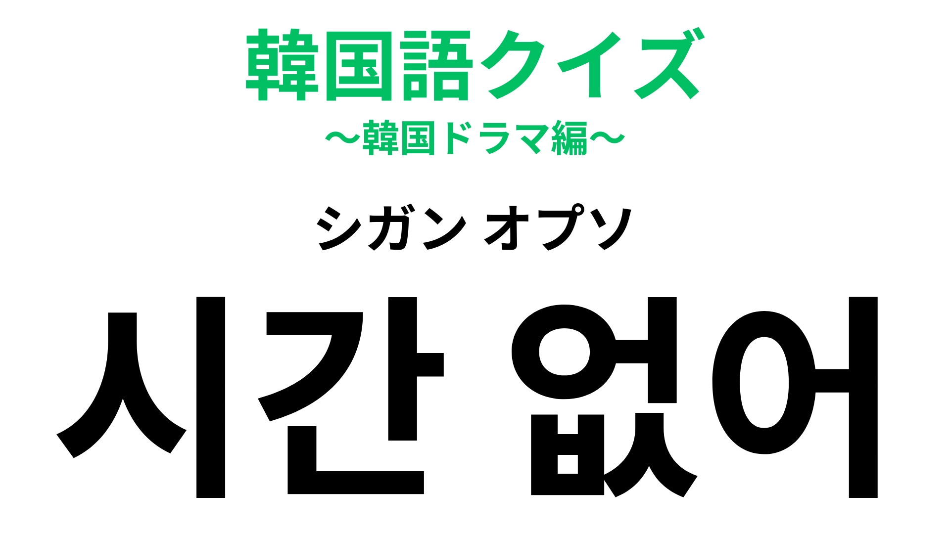 「시간 없어（シガン オプソ）」の意味は？急いでいるときに言いたくなる言葉！【韓国語クイズ】