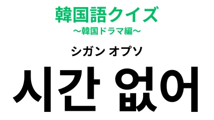 「시간 없어（シガン オプソ）」の意味は？急いでいるときに言いたくなる言葉！【韓国語クイズ】