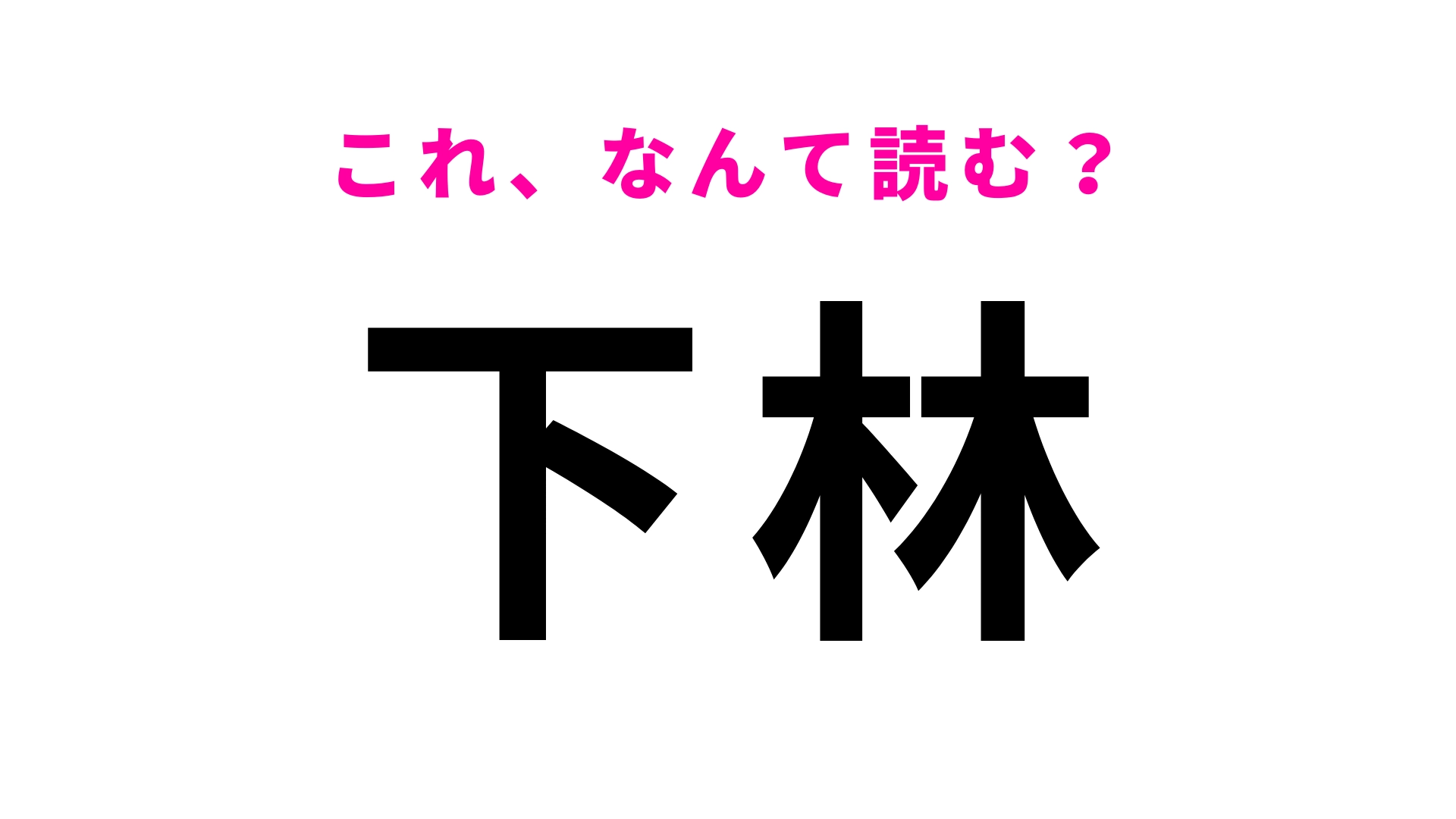 【漢字クイズ】「下林」はなんて読む？「しもばやし」ではありません！