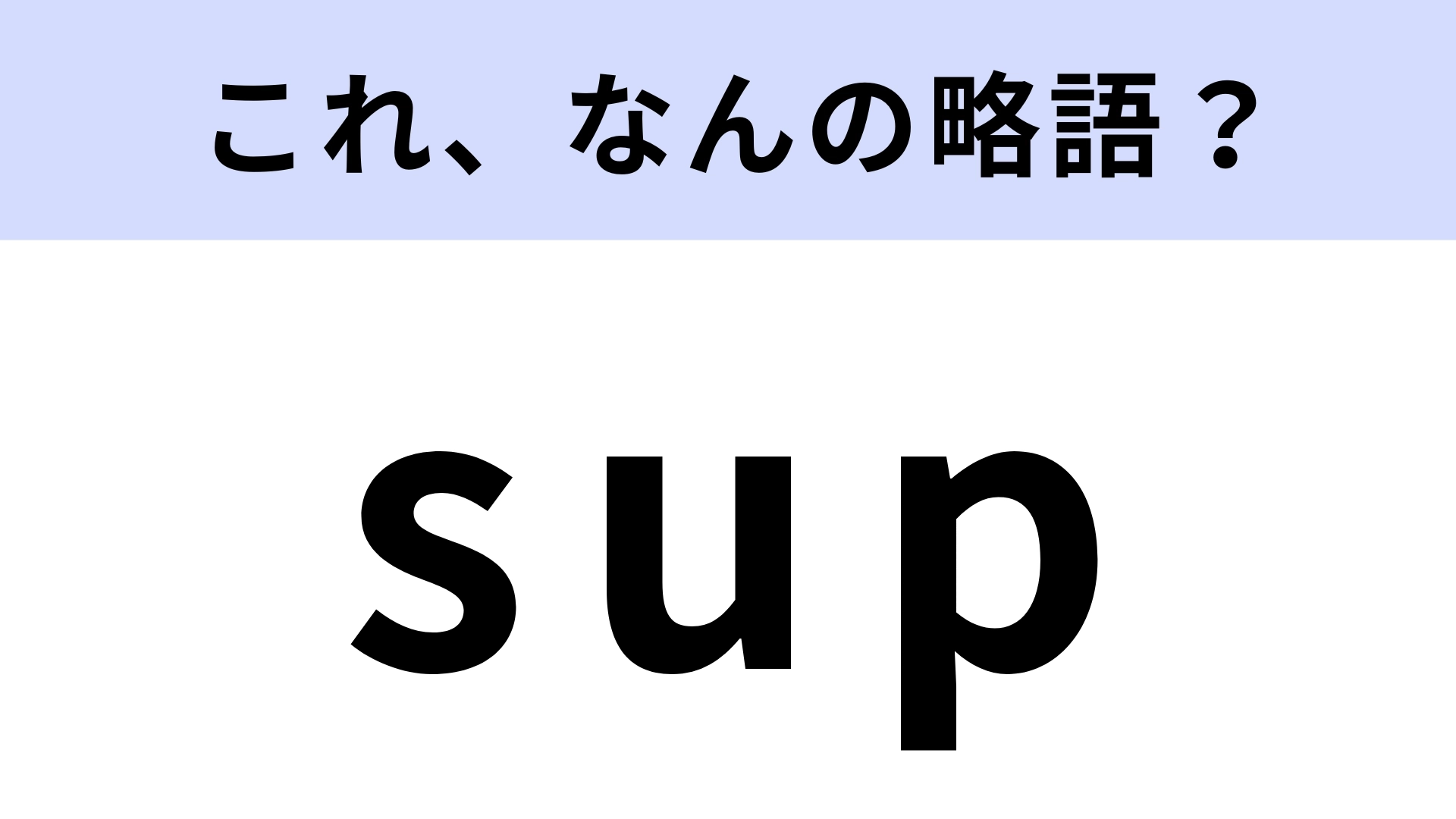 「sup」はなんの略？英語でチャットするときに使ってみたい！【略語クイズ】