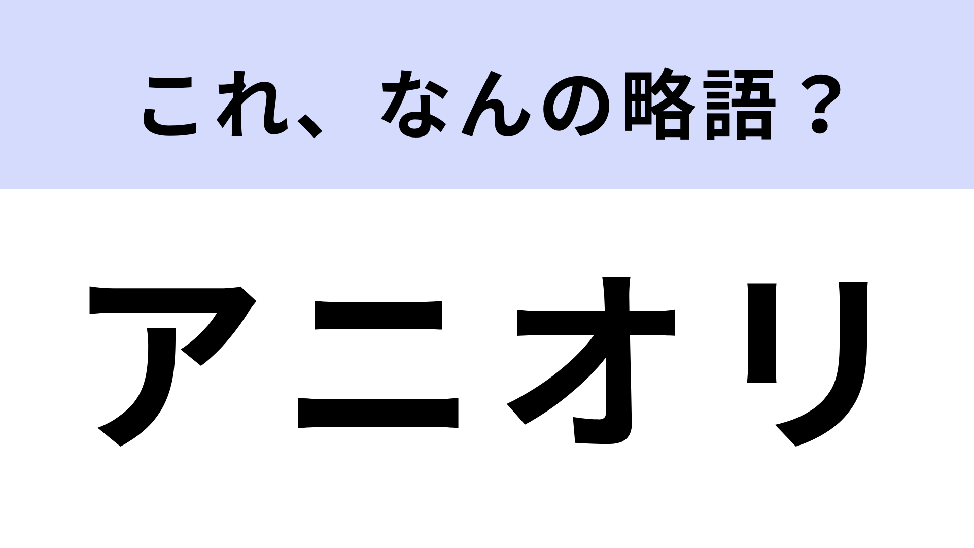 「アニオリ」はなんの略？アニメ好きなら知っているはず！