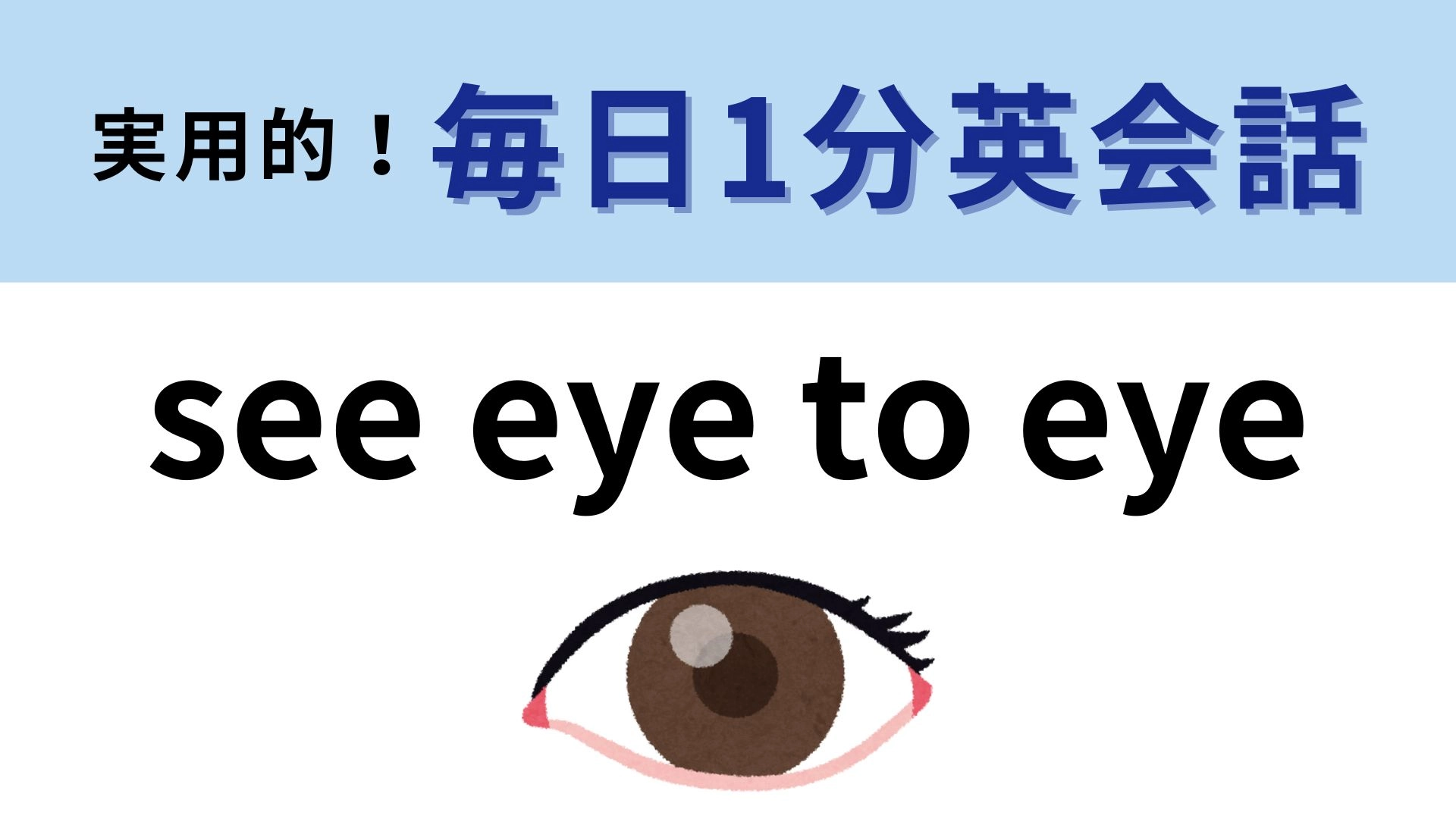 「see eye to eye」の意味は？3秒でわからなかったら答えを見てみて！【1分英会話】