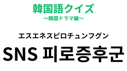 「SNS 피로증후군（エスエネスピロチュンフグン）」の意味は？「SNS」から連想してみて！