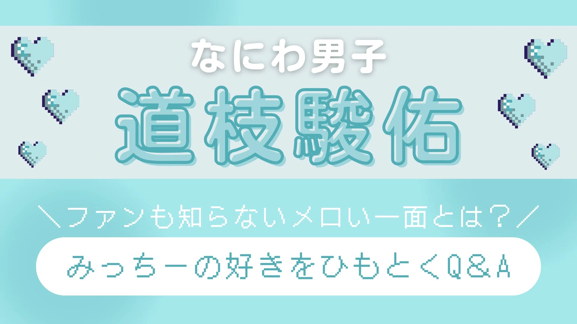 【なにわ男子・道枝駿佑】を丸ごと知りたい！ときめき濃度高めの「メロい一面」をネホハホ♡
