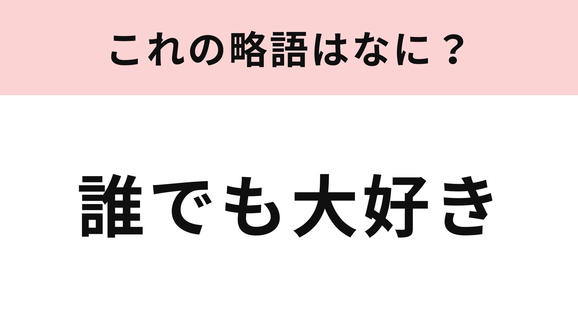 【略語クイズ】「誰でも大好き」の略語は？アイドルオタクなら知っているかも！