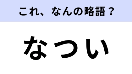 「なつい」はなんの略？絶対に知ってる言葉！【略語クイズ】