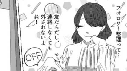 【予想外の事態】「連絡しても外されないよね！」友だちがフォロワー整理を宣言。すると、【信じられない展開】が...！？・前編