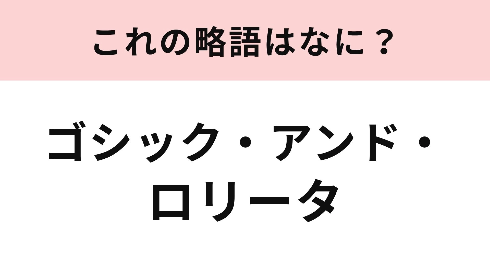 【略語クイズ】「ゴシック・アンド・ロリータ」の略語は?着たことある人はわかるはず!