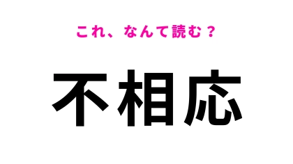 【不相応】はなんて読む？意外と読み間違える人続出！