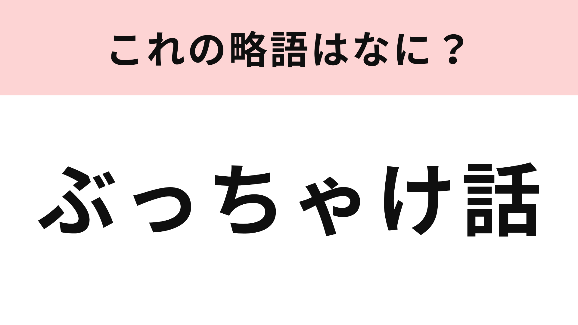 「ぶっちゃけ話」の略語は？4文字に略してみて！