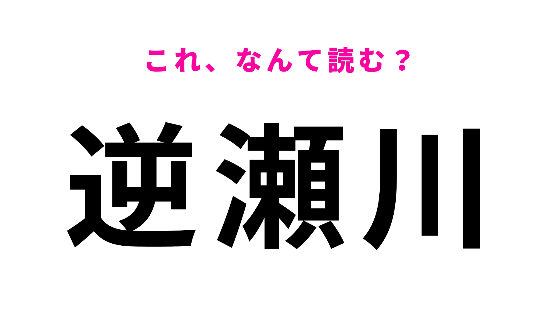 【漢字クイズ】「逆瀬川」はなんて読む?「さ」から読み始める!?