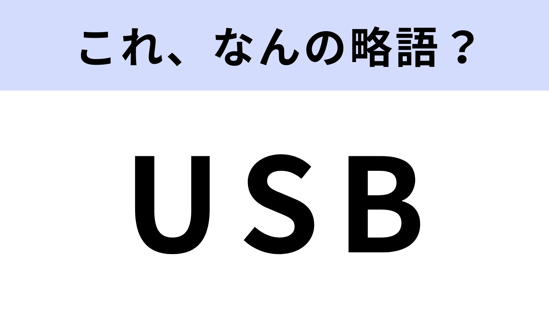 「USB」はなんの略？毎日使うのに…知ってる人の方が少ない！？【略語クイズ】
