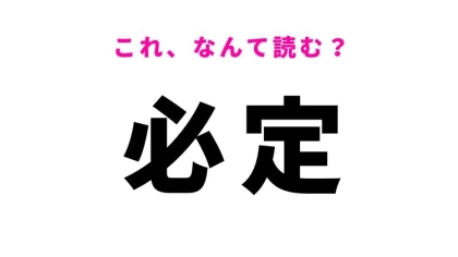 【必定】はなんて読む？「ひってい」ではありません！