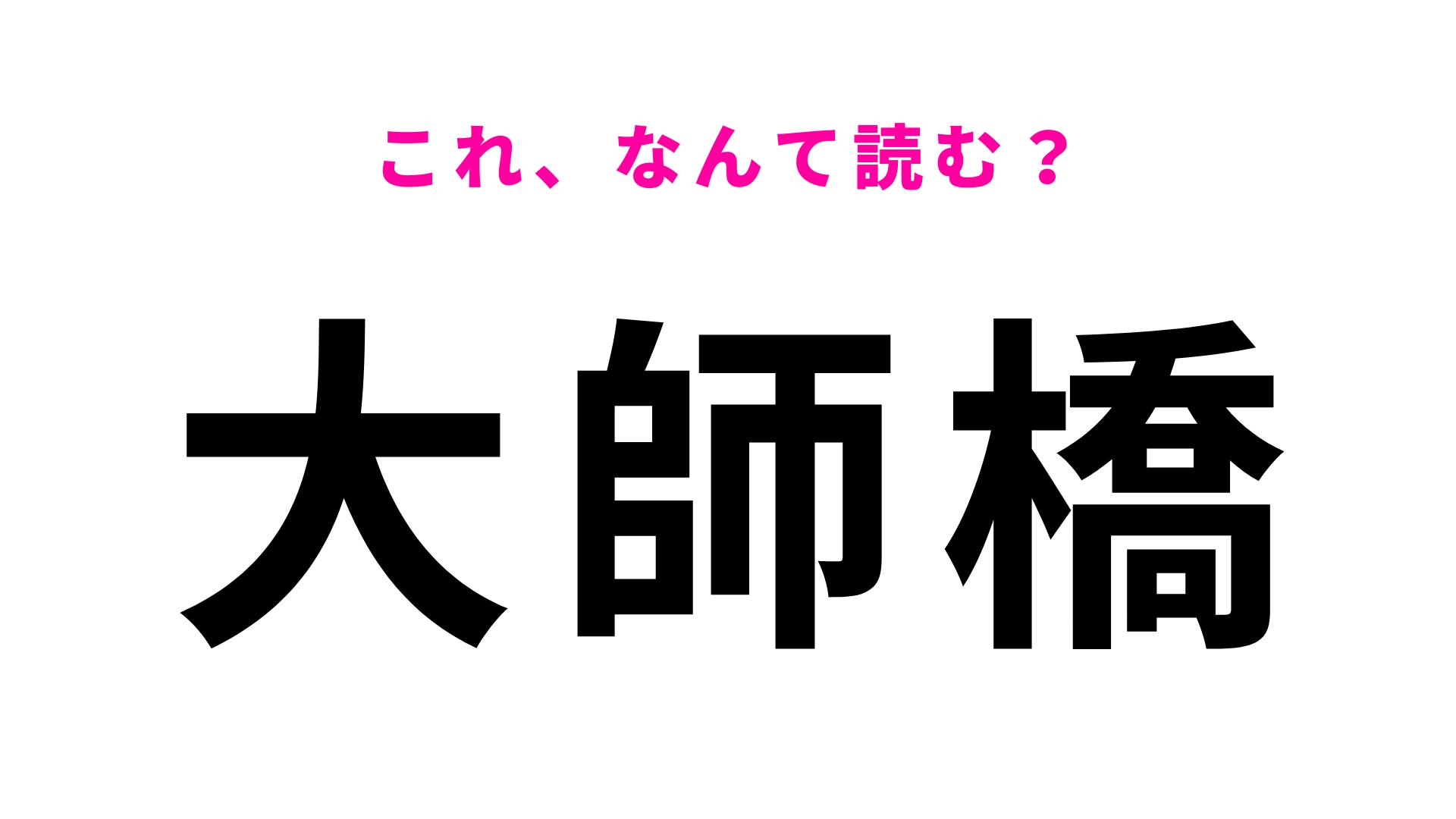 【漢字クイズ】「大師橋」はなんて読む？意外と間違えやすい！