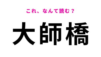 【漢字クイズ】「大師橋」はなんて読む？意外と間違えやすい！