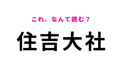 「住吉大社」はなんて読む？答えは8文字！
