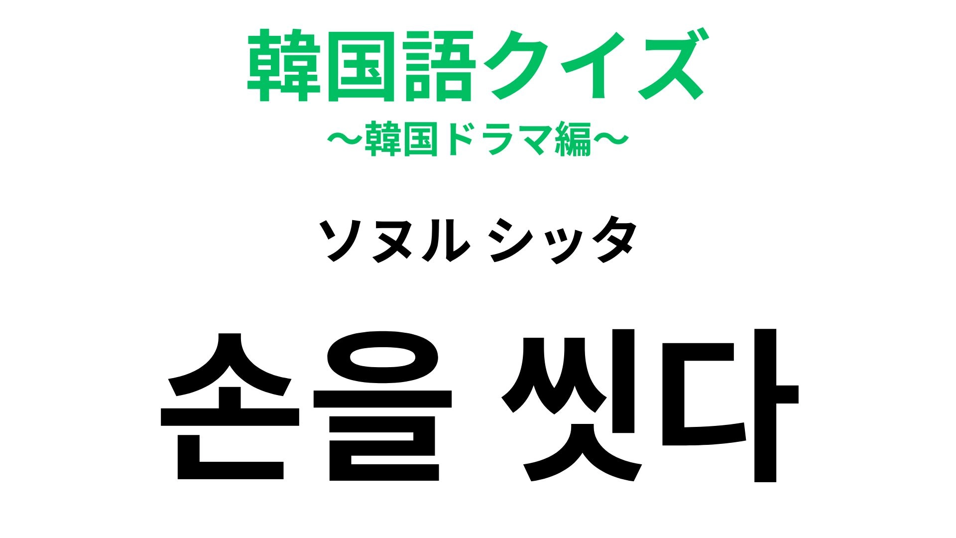 【韓国語クイズ】「손을 씻다(ソヌル シッタ)」の意味は?悪いことから離れたいときに使える!