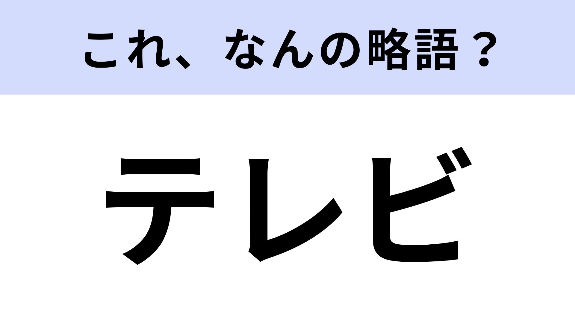 【略語クイズ】「テレビ」はなんの略?実は知らない…!?