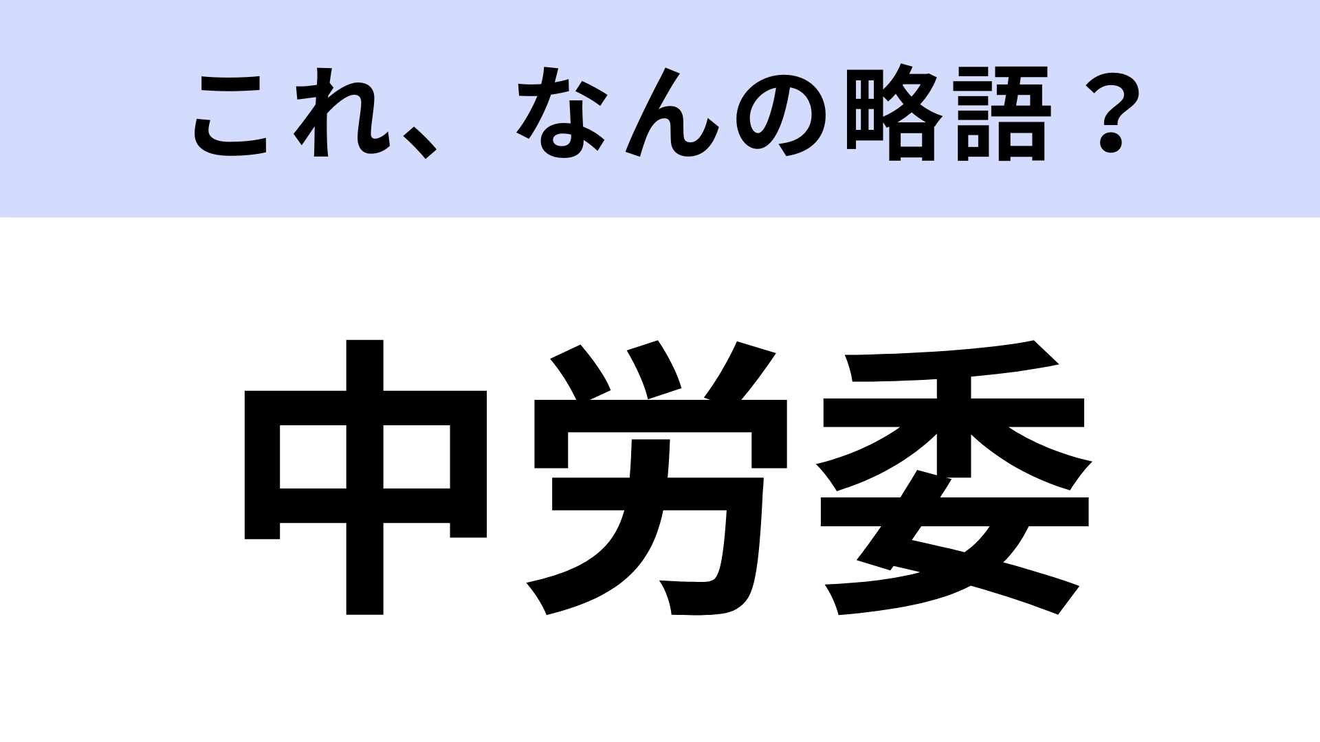 【略語クイズ】「中労委」はなんの略?ニュースのやビジネスシーンで見聞きする!