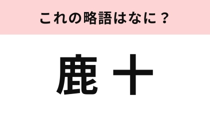 「鹿十」の略語は？声に出して読んでみて！