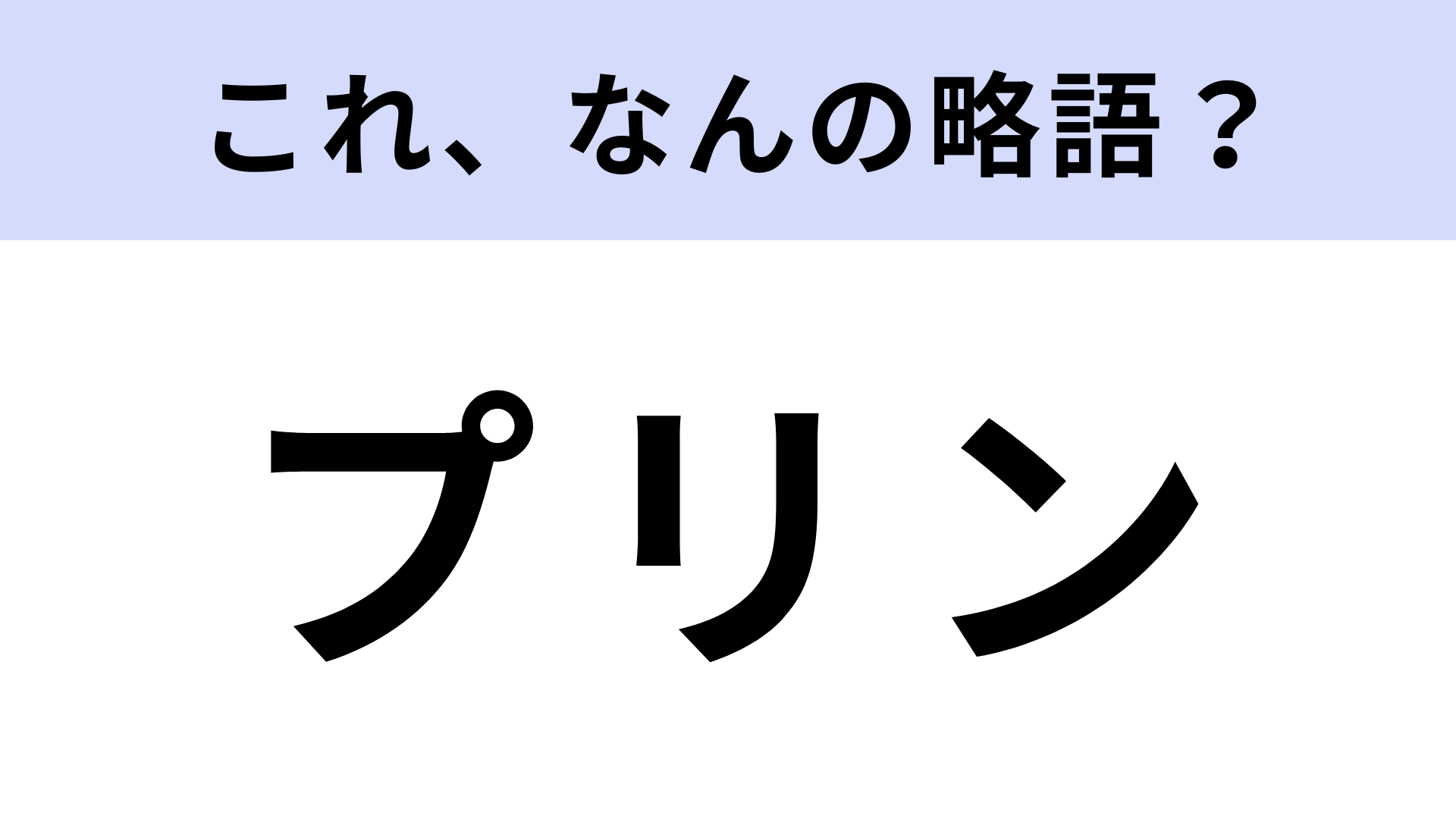 「プリン」はなんの略？答えはカタカナ10文字！？
