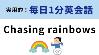 「Chasing rainbows」の意味は？虹を追いかけるってどういう意味？【1分英会話】