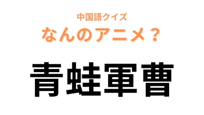 中国語で【青蛙軍曹】と表す日本のアニメは？地球を侵略しにきた生き物たちが登場！