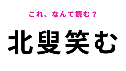【漢字クイズ】「北叟笑む」はなんて読む？使いかたを勘違いしがちな表情に関する言葉！