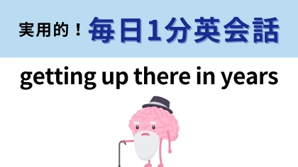 「getting up there in years」の意味は？単語から意味を想像してみて！【1分英会話】