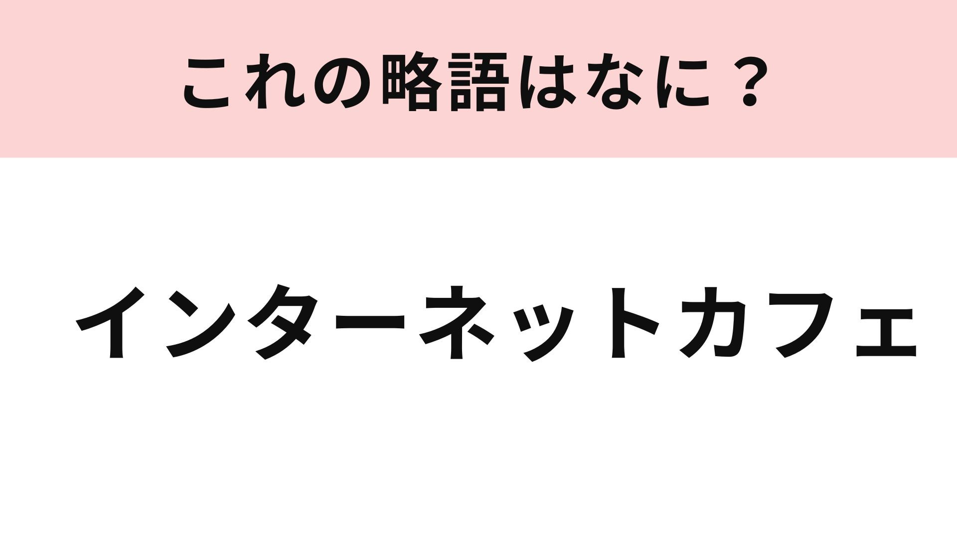 「インターネットカフェ」の略語は？「インターネット」を略してみて...！