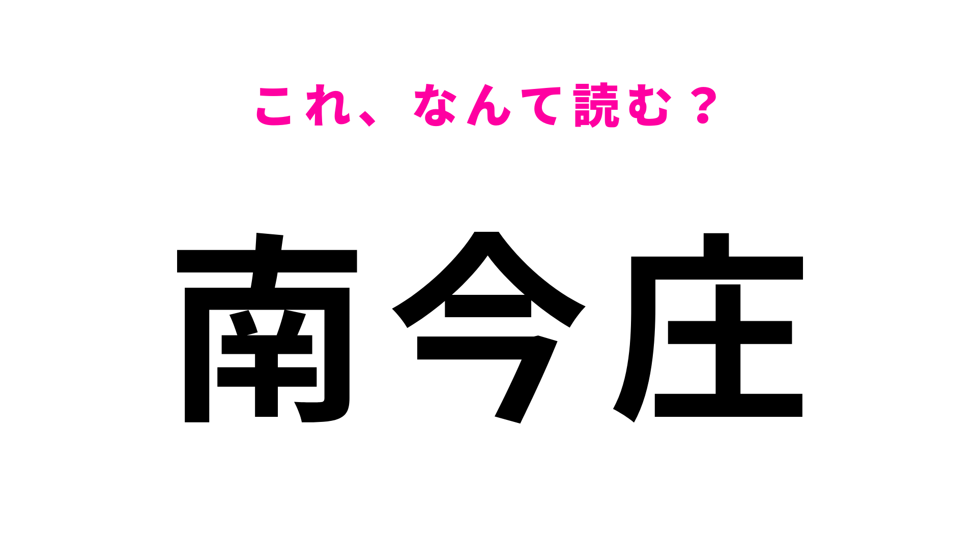 「南今庄」はなんて読む？難しく考えすぎないで！
