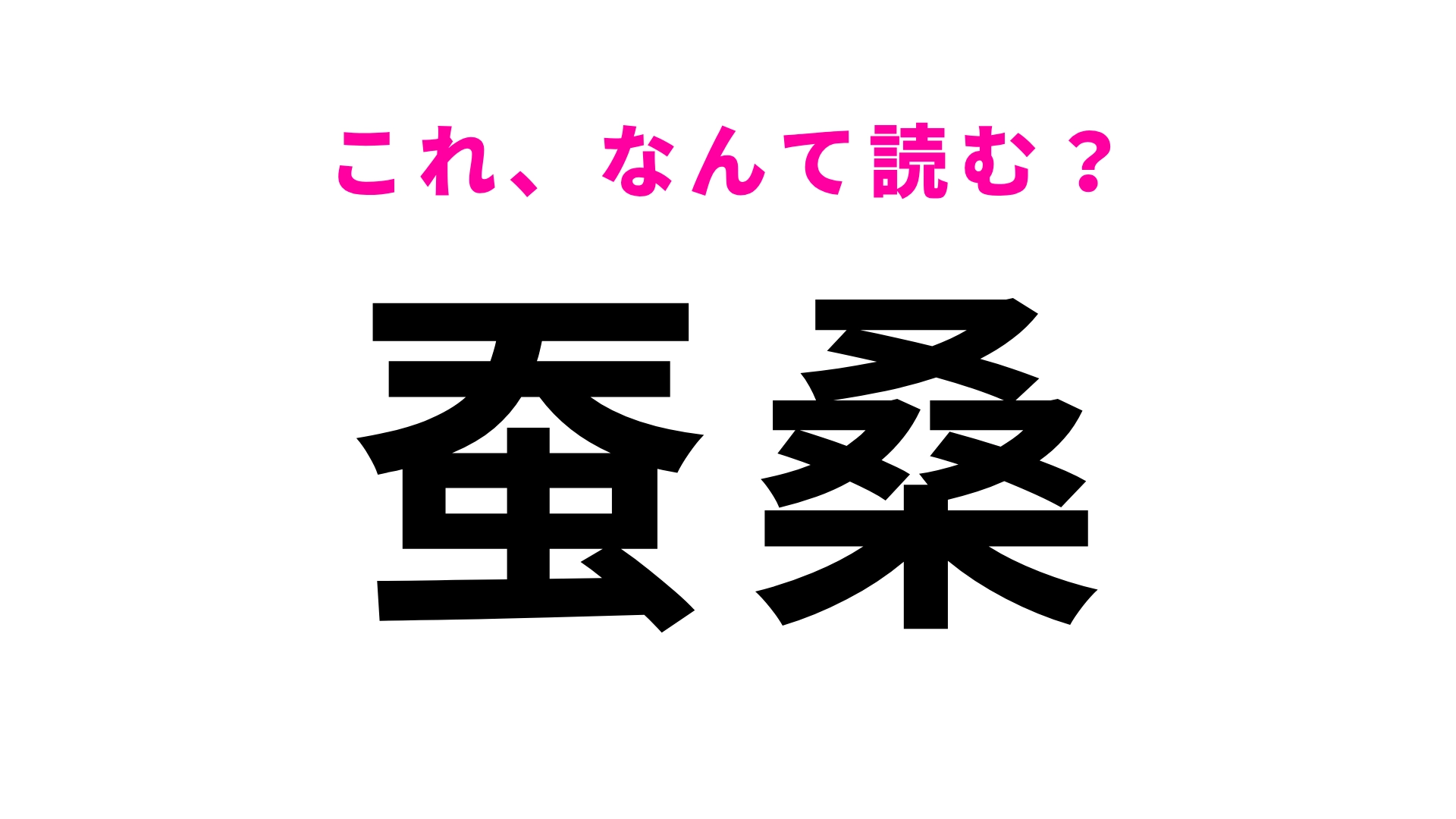 【漢字クイズ】「蚕桑」はなんて読む?「こ」から読む!