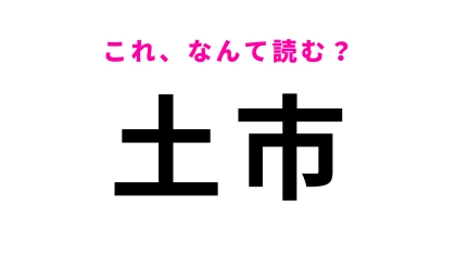 【漢字クイズ】「土市」はなんて読む？「つちいち」ではありません！