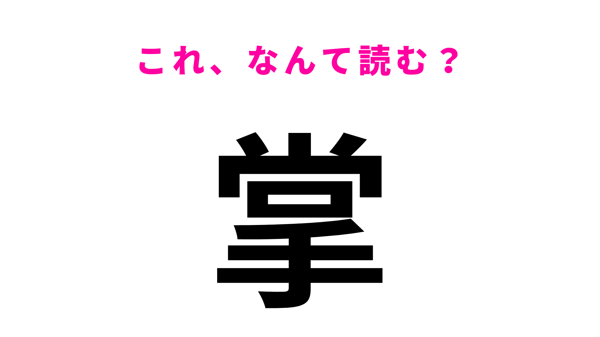 【掌】はなんて読む？答えはひらがな4文字！
