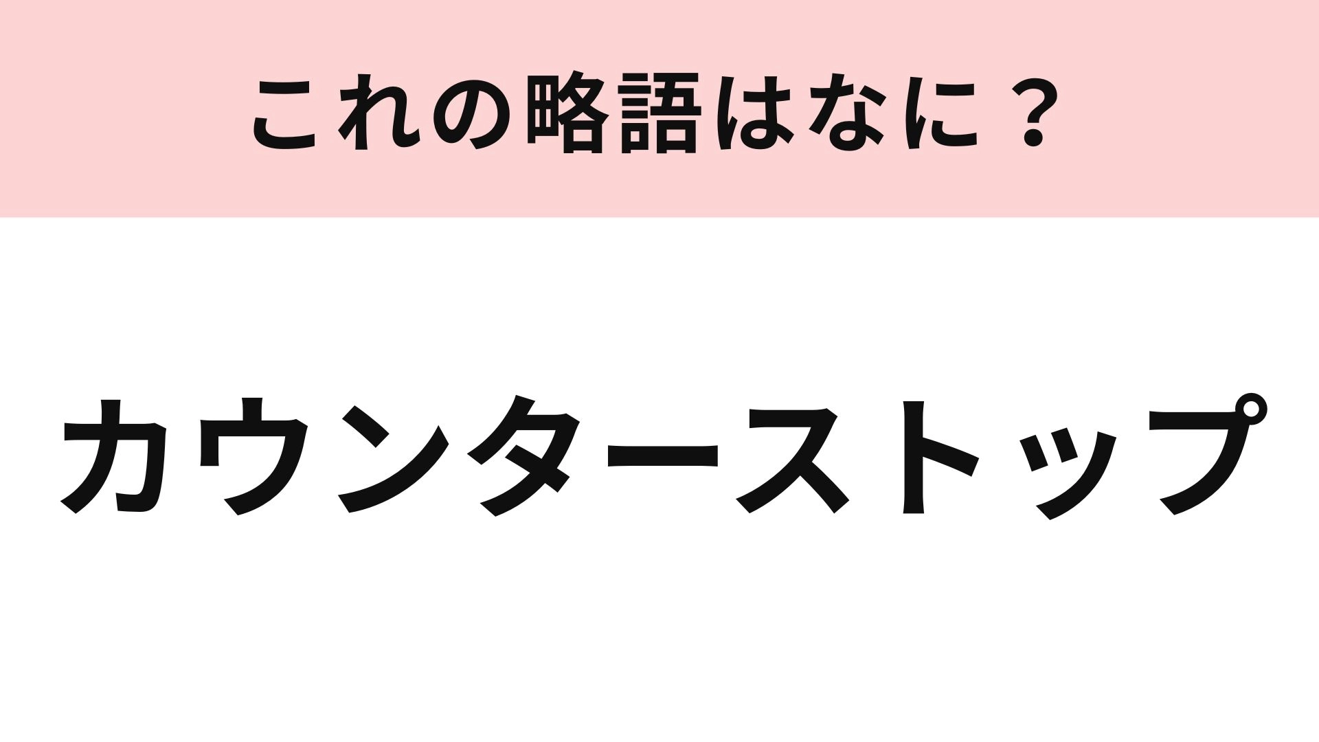 「カウンターストップ」の略語は?ゲーム好きならわかるはず...!