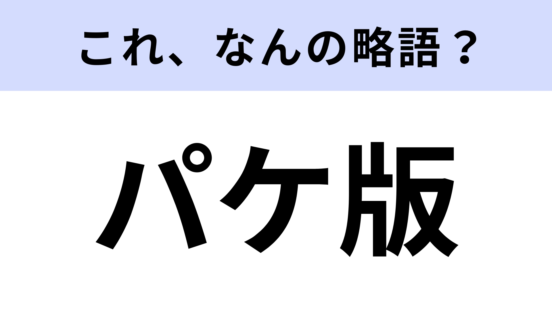 【略語クイズ】「パケ版」はなんの略？何度か聞いたことあるけど…