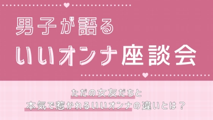 男女ともに惹かれる魅力的な女性って？男子が本音で語りあう「いいオンナ」座談会♡