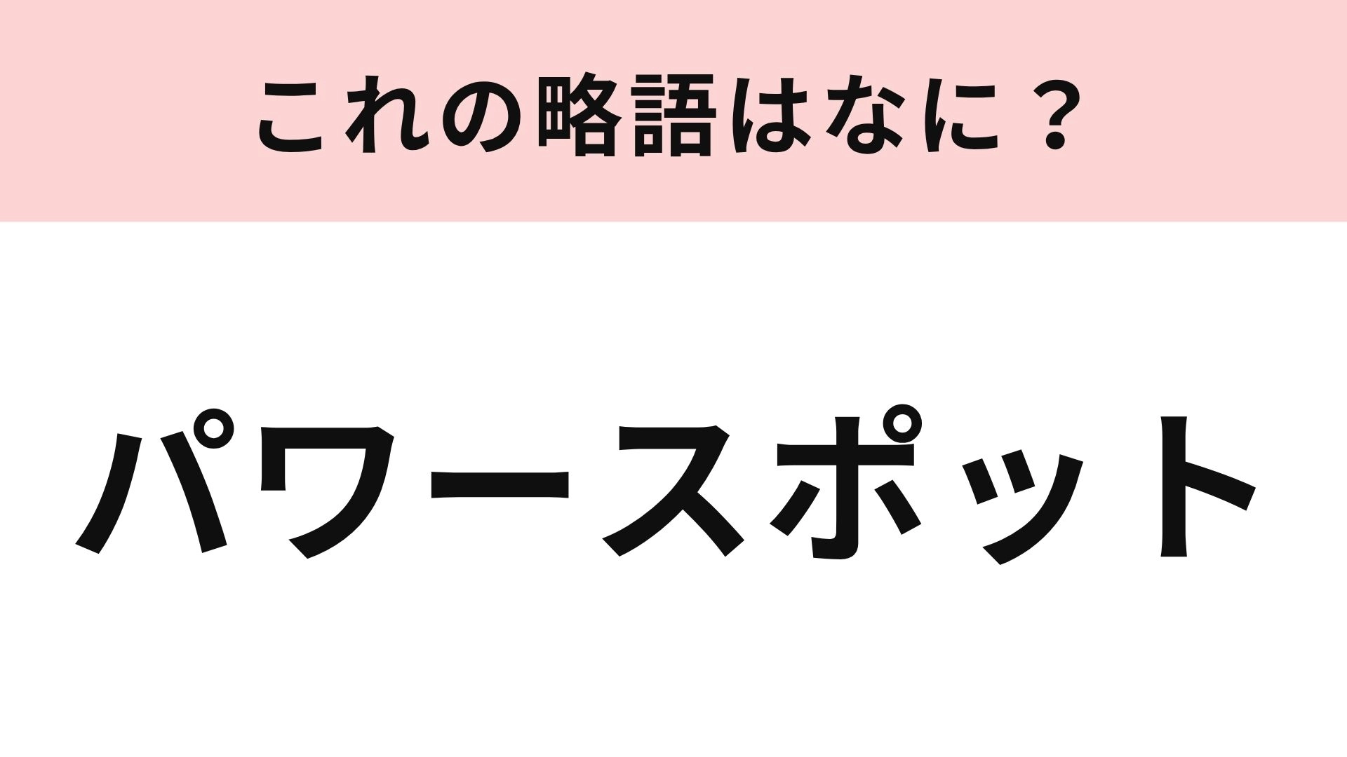 【略語クイズ】「パワースポット」の略語は?訪れるとエネルギーをもらえる場所!