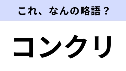 【略語クイズ】「コンクリ」はなんの略？さすがにわかる…！？