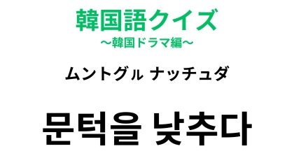 【韓国語クイズ】「문턱을 낮추다（ムントグㇽ ナッチュダ）」の意味は？挑戦しやすいこと！