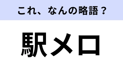 【略語クイズ】「駅メロ」の「メロ」はなんの略？常識レベルの問題です！