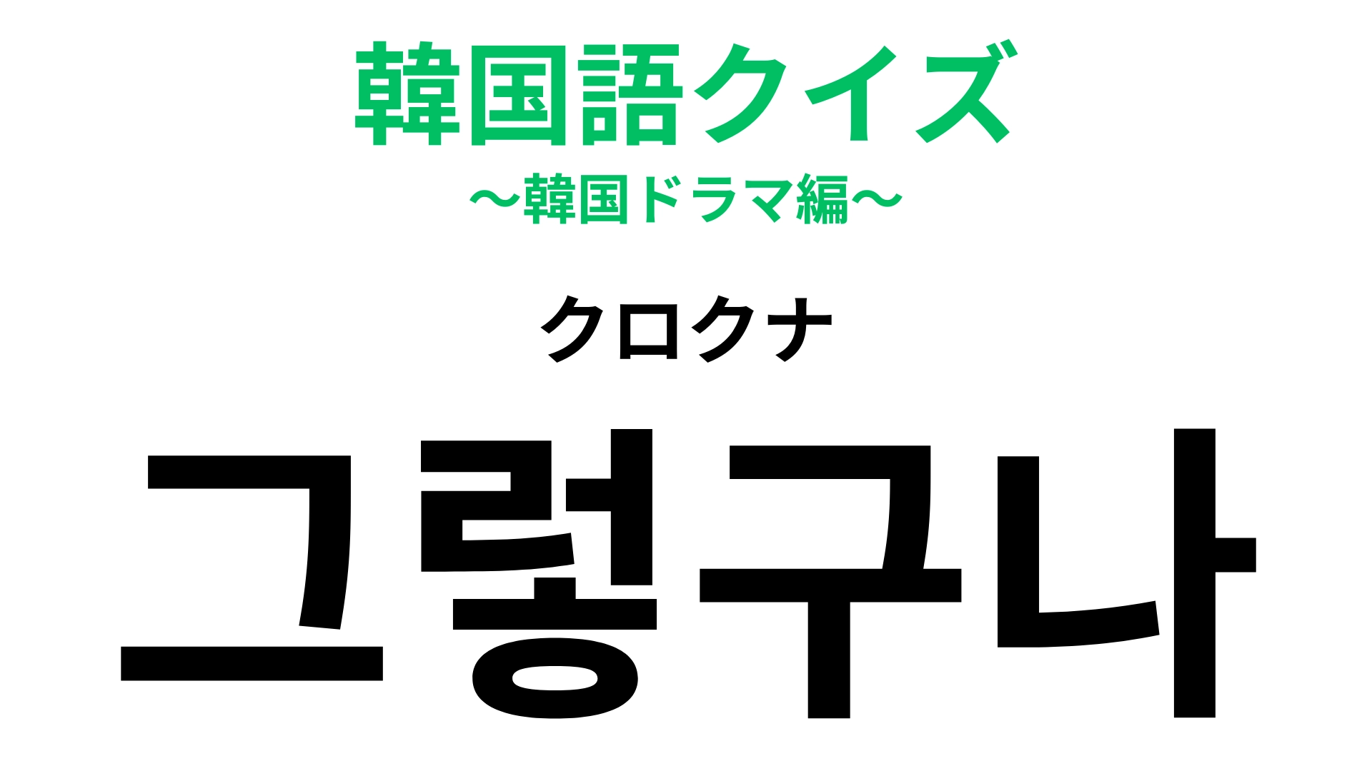 「그렇구나（クロクナ）」の意味は？韓ドラ好きだったらわかるかも...！